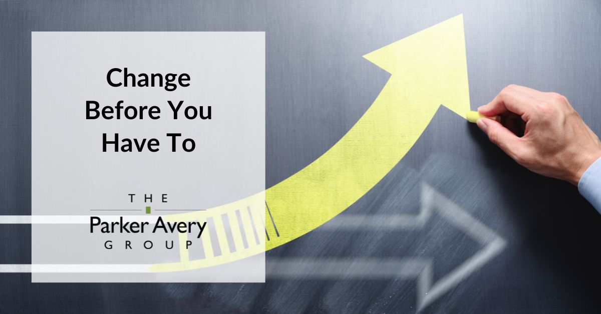 Change Before You Have To | The Parker Avery Group